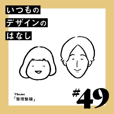 #49 - 整理整頓【いつものデザインのはなし】