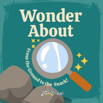 Wonder About: From the Ground to the Snack!