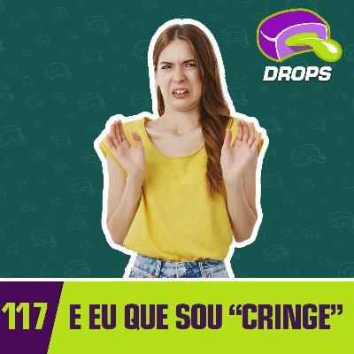 Drops#117 - E eu que sou "Cringe"... Drops#117 - E eu que sou "Cringe"...