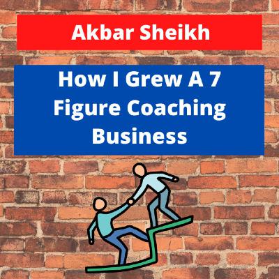 Akbar Sheikh - "How I Grew A 7 Figure Coaching Business" Akbar Sheikh - "How I Grew A 7 Figure Coaching Business"