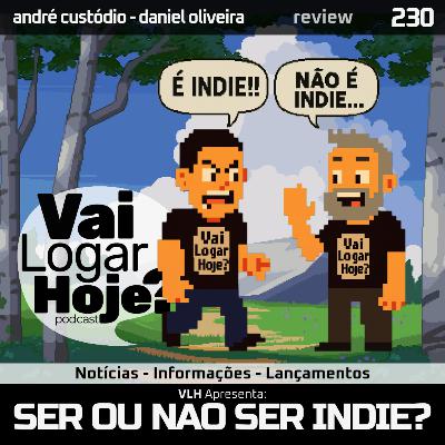Episódio 230 #Review - Ser Indie ou não ser Indie? Eis a Questão!