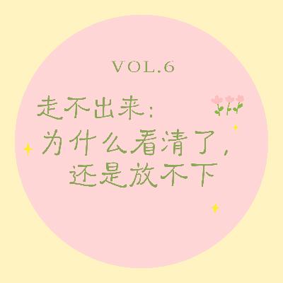 vol.7 走不出来｜为什么你明明看清了，还是放不下？