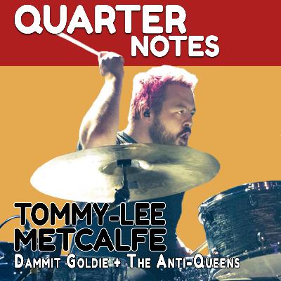 Quarter Notes 19: Tommy-Lee Metcalfe (Dammit Goldie + The Anti-Queens)