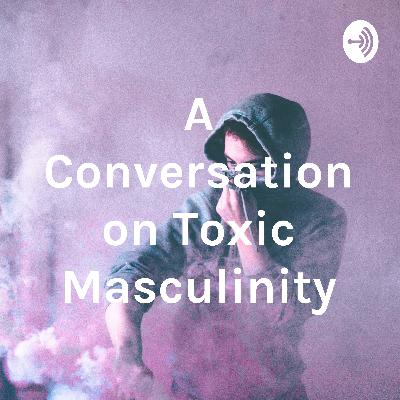 A Conversation on Toxic Masculinity