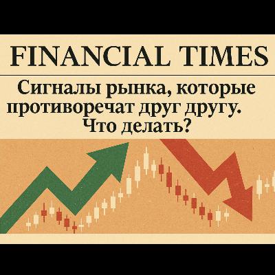 Financial Times: Сигналы рынка, которые противоречат друг другу. Что делать?