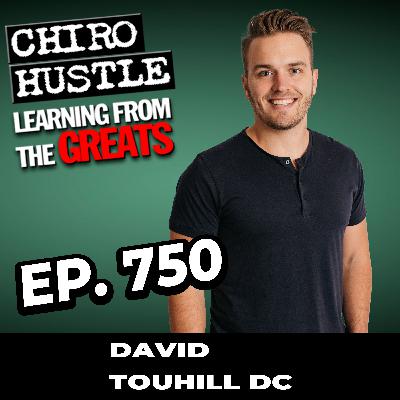 Getting Real on Practice Growth and Marketing with Dr David Touhill DC - Chiro Hustle Podcast 750