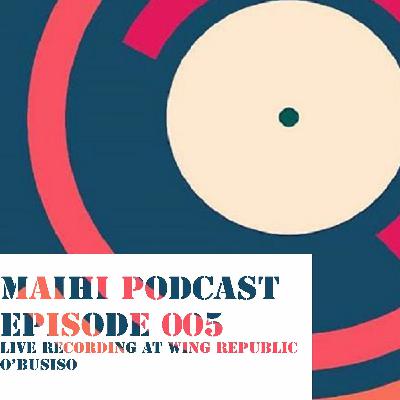 MAIHI PODCAST EPISODE 005 - O'BUSISO LIVE AT THE WING REPUBLIC