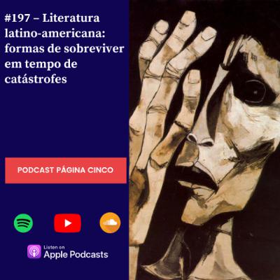 #197 – Literatura latino-americana: formas de sobreviver em tempo de catástrofes