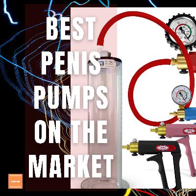 #256 - Best PENIS PUMPS ON THE MARKET! my take