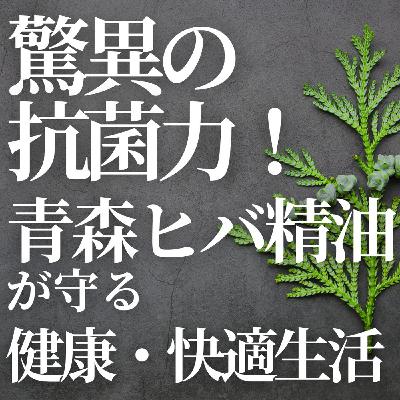 #399 驚異の抗菌力!青森ヒバが守る快適・健康生活 #399 驚異の抗菌力!青森ヒバが守る快適・健康生活