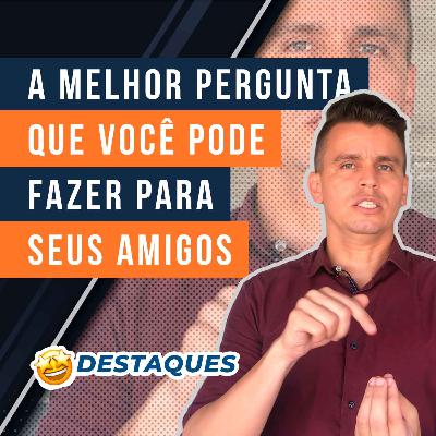 #15.4 - A melhor pergunta que você pode fazer para seus amigos