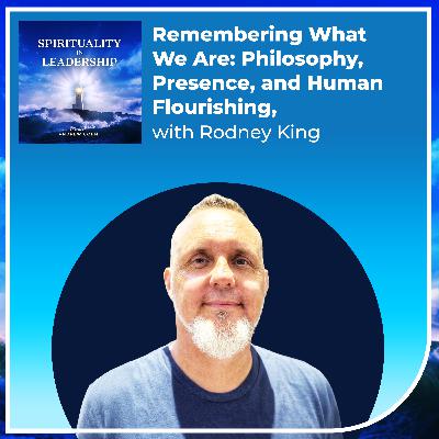 Remembering What We Are: Philosophy, Presence, and Human Flourishing, with Rodney King