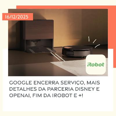 16/12/2025 – Google encerra serviço, mais detalhes da parceria Disney e OpenAI, fim da iRobot e +! 16/12/2025 – Google encerra serviço, mais detalhes da parceria Disney e OpenAI, fim da iRobot e +!