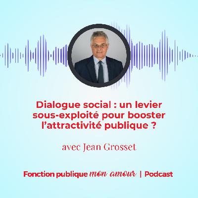 Dialogue social : un levier sous-exploité pour booster l’attractivité publique ? avec Jean Grosset