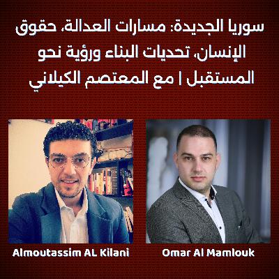 سوريا الجديدة: مسارات العدالة، حقوق الإنسان، تحديات البناء ورؤية نحو المستقبل | مع المعتصم الكيلاني