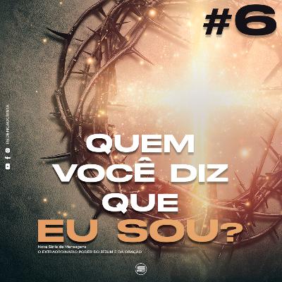 #6 Quem você diz que Eu sou? | Série de Mensagens O EXTRAORDINÁRIO PODER DO JEJUM E DA ORAÇÃO