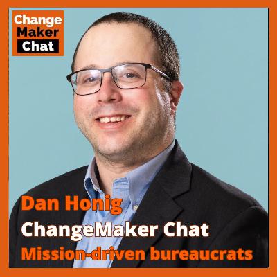 Dan Honig - ChangeMaker Chat - Mission-driven bureacrats Dan Honig - ChangeMaker Chat - Mission-driven bureacrats