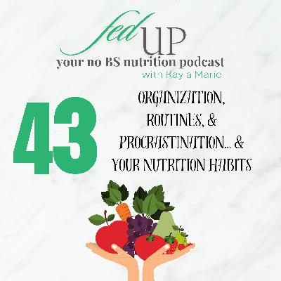 43: Organization, routines & procrastination… and your nutrition habits