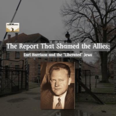 The Report That Shamed the Allies: Earl Harrison and the “Liberated” Jews