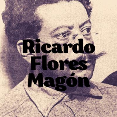 10.- Ricardo Flores Magón: Libertad y el Corazón de la Anarquía