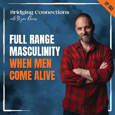 155. Full Range Masculinity (When Men Come Alive)