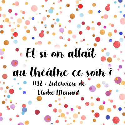 Episode 32 : Interview de Elodie Menant, comédienne, autrice, metteure en scène et 2 Molières à son actif !