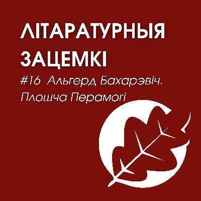 Выпуск 16. Альгерд Бахарэвіч. Плошча Перамогі Выпуск 16. Альгерд Бахарэвіч. Плошча Перамогі