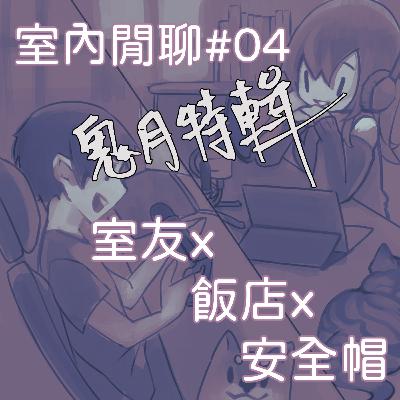 室內閒聊#04【七月特輯】 | 室友x飯店x安全帽