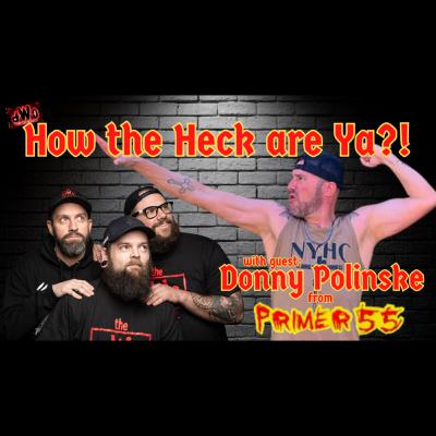 How the Heck are Ya?! with guest: Donny Polinske from Primer55