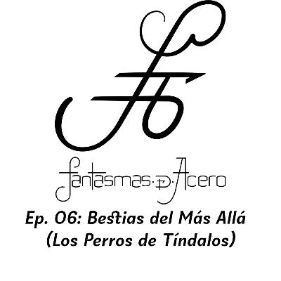 Ep. 06. Bestias del Más Allá (Los Perros de Tíndalos)