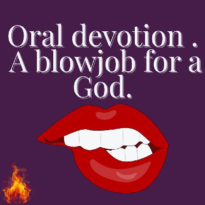 Oral devotion . A blowjob for a God.