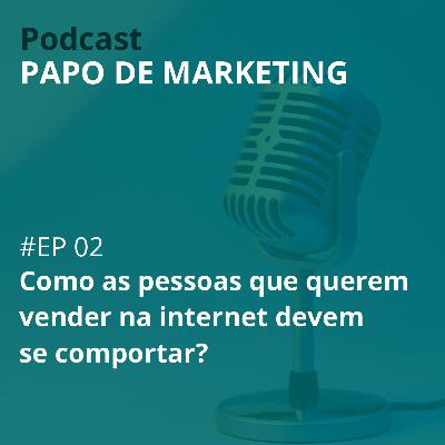 #02 - Como as pessoas que querem vender na internet devem se comportar? #02 - Como as pessoas que querem vender na internet devem se comportar?