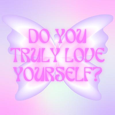 do you truly love yourself? do you truly love yourself?