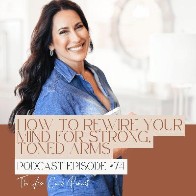 074: How to Rewire Your Mind for Strong, Toned Arms 074: How to Rewire Your Mind for Strong, Toned Arms