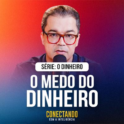 Você tem medo do dinheiro l Conectando com a Inteligência #311 Você tem medo do dinheiro l Conectando com a Inteligência #311