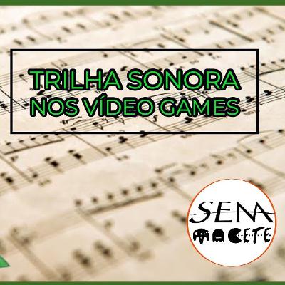 Trilha sonora nos Video Games - Ep. 22 - Sem Macete Podcast