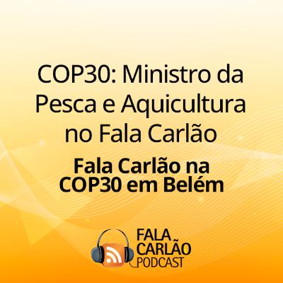 COP30: Ministro da Pesca e Aquicultura no Fala Carlão | Fala Carlão