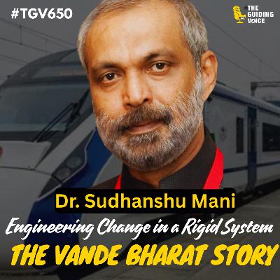 The Vande Bharat Story (Train 18) Engineering Change in a Rigid System | Sudhanshu Mani | #TGV650 The Vande Bharat Story (Train 18) Engineering Change in a Rigid System | Sudhanshu Mani | #TGV650