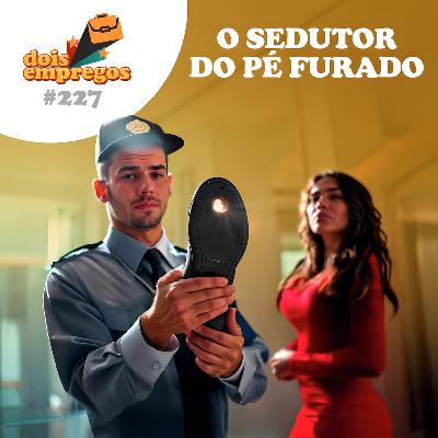 #227 - O SEDUTOR do Pé Furado!
