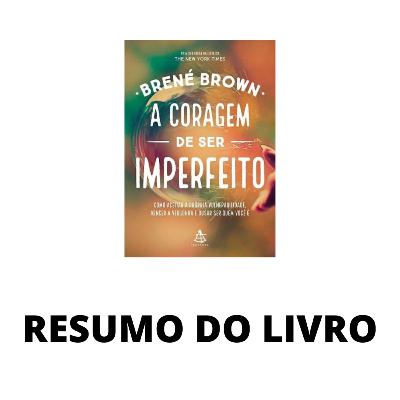 A CORAGEM DE SER IMPERFEITO / RESUMO / Brené Brown