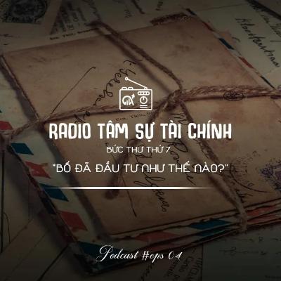 #4 Bức thư thứ 7: "BỐ ĐÃ ĐẦU TƯ NHƯ THẾ NÀO?" | Radio Tâm sự tài chính