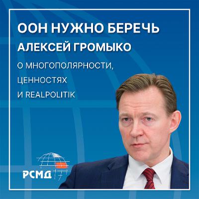 ООН нужно беречь. Алексей Громыко о многополярности, ценностях и Realpolitik