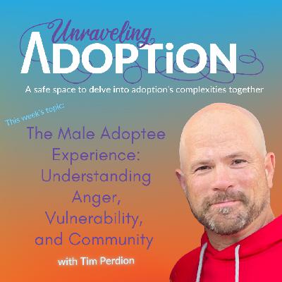 The Male Adoptee Experience: Understanding Anger, Vulnerability, and Community with Tim Perdion - Ep 172
