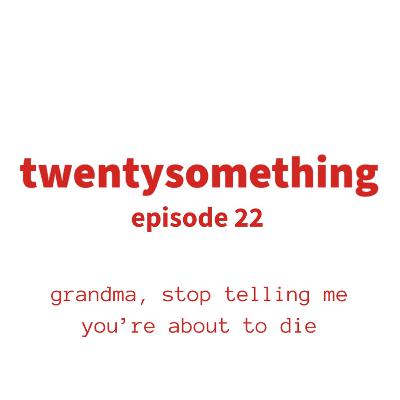 episode 22: grandma, stop telling me you're going to die
