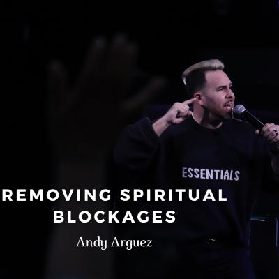 Removing Spiritual Blockages // Andy Arguez