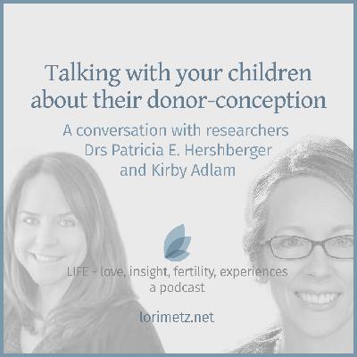 Talking with your children about their donor-conception: A conversation with researchers Drs Patricia Hershberger & Kirby Adlam Talking with your children about their donor-conception: A conversation with researchers Drs Patricia Hershberger & Kirby Adlam