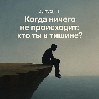 Когда ничего не происходит: кто ты в тишине? / выпуск 11