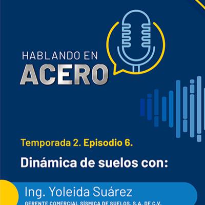 Hablando en Acero. T2. Ep6. Dinámica de suelos con: Ing. Yoleida Suárez.