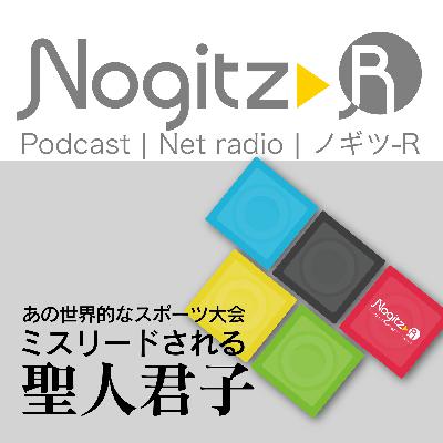 ノギツ-R 第582回/あの世界的なスポーツイベント ミスリードされる聖人君子 ノギツ-R 第582回/あの世界的なスポーツイベント ミスリードされる聖人君子