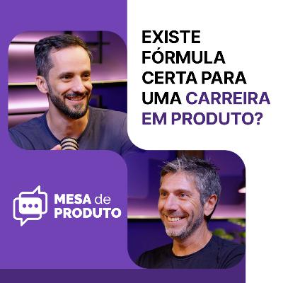Mesa de Produto #84 - Existe fórmula certa para construir uma boa carreira em Produto?